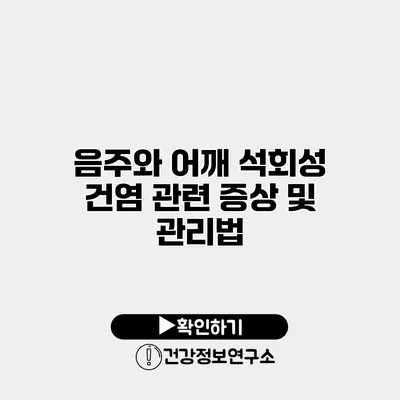 음주와 어깨 석회성 건염 관련 증상 및 관리법