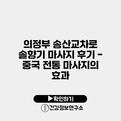 의정부 송산교차로 솔향기 마사지 후기 - 중국 전통 마사지의 효과