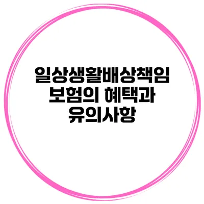 일상생활배상책임보험의 혜택과 유의사항