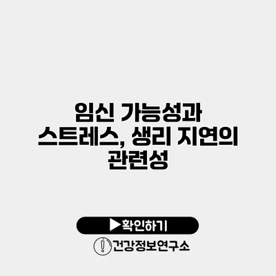 임신 가능성과 스트레스, 생리 지연의 관련성