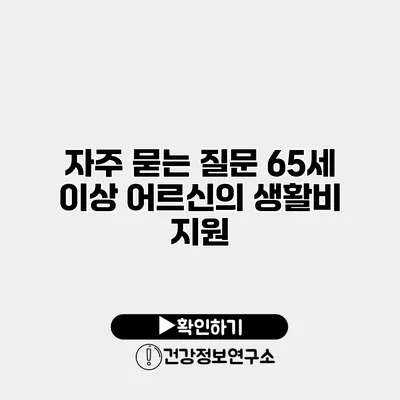 자주 묻는 질문 65세 이상 어르신의 생활비 지원