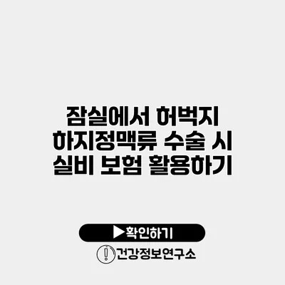 잠실에서 허벅지 하지정맥류 수술 시 실비 보험 활용하기