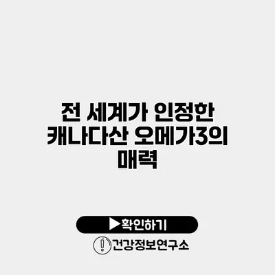 전 세계가 인정한 캐나다산 오메가3의 매력