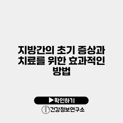 지방간의 초기 증상과 치료를 위한 효과적인 방법