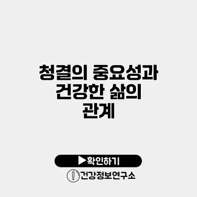 청결의 중요성과 건강한 삶의 관계