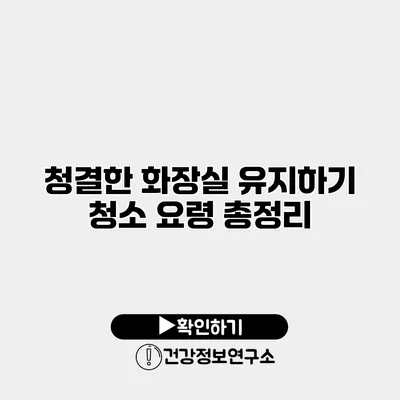 청결한 화장실 유지하기 청소 요령 총정리