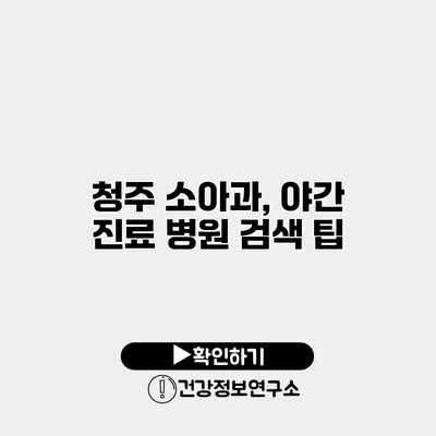 청주 소아과, 야간 진료 병원 검색 팁