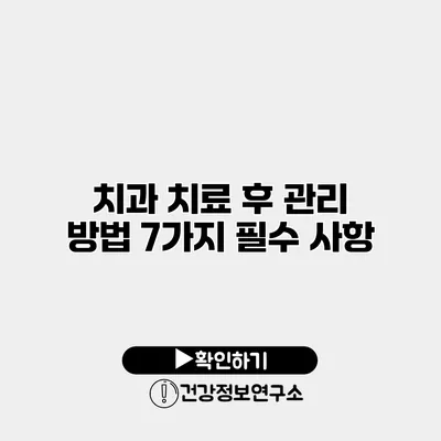 치과 치료 후 관리 방법 7가지 필수 사항