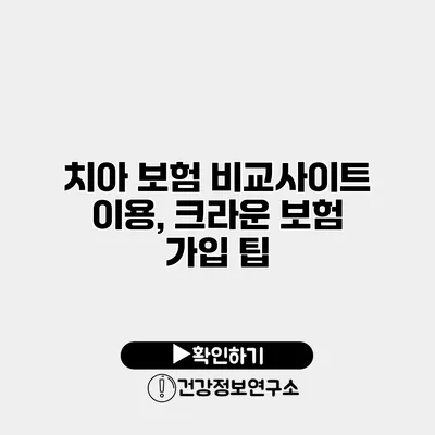 치아 보험 비교사이트 이용, 크라운 보험 가입 팁