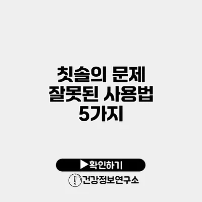 칫솔의 문제 잘못된 사용법 5가지