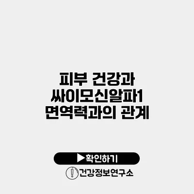 피부 건강과 싸이모신알파1 면역력과의 관계