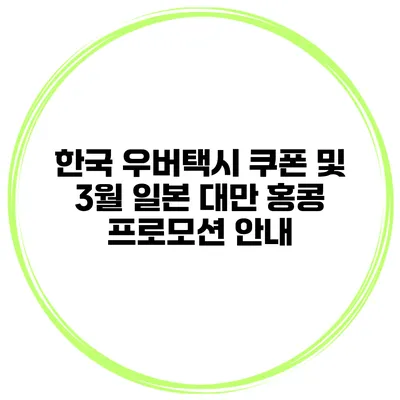 한국 우버택시 쿠폰 및 3월 일본 대만 홍콩 프로모션 안내