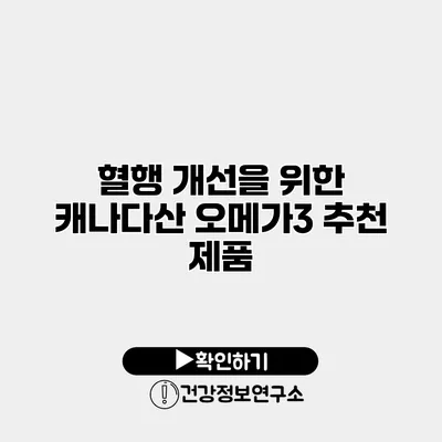 혈행 개선을 위한 캐나다산 오메가3 추천 제품