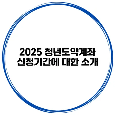 2025 청년도약계좌 신청기간에 대한 소개