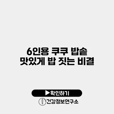 6인용 쿠쿠 밥솥 맛있게 밥 짓는 비결