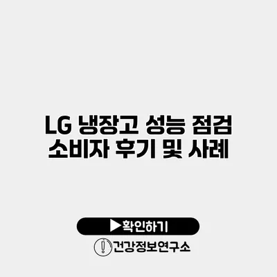 LG 냉장고 성능 점검 | 소비자 후기 및 사례