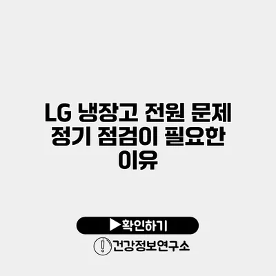 LG 냉장고 전원 문제 정기 점검이 필요한 이유