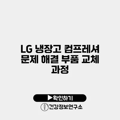LG 냉장고 컴프레셔 문제 해결 부품 교체 과정