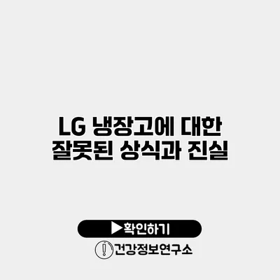 LG 냉장고에 대한 잘못된 상식과 진실