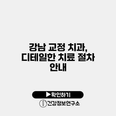 강남 교정 치과, 디테일한 치료 절차 안내