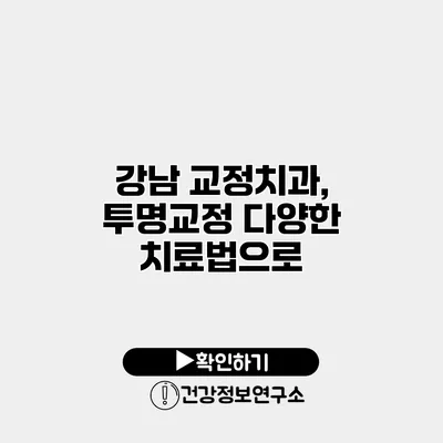 강남 교정치과, 투명교정 다양한 치료법으로