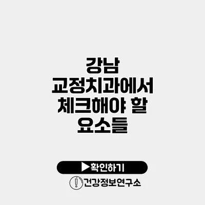 강남 교정치과에서 체크해야 할 요소들