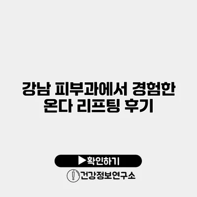 강남 피부과에서 경험한 온다 리프팅 후기