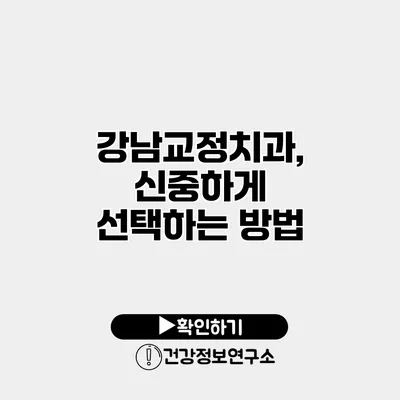 강남교정치과, 신중하게 선택하는 방법