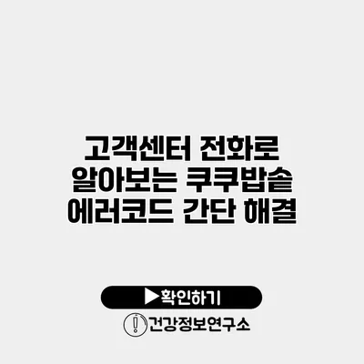 고객센터 전화로 알아보는 쿠쿠밥솥 에러코드 간단 해결