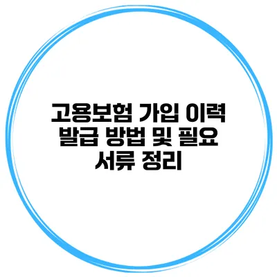 고용보험 가입 이력 발급 방법 및 필요 서류 정리