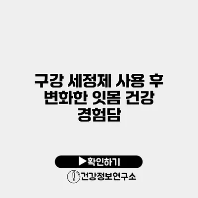 구강 세정제 사용 후 변화한 잇몸 건강 경험담