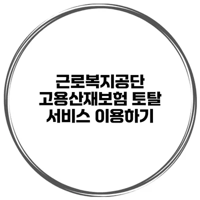 근로복지공단 고용산재보험 토탈 서비스 이용하기