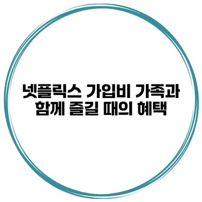 넷플릭스 가입비 가족과 함께 즐길 때의 혜택