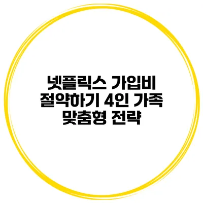 넷플릭스 가입비 절약하기 4인 가족 맞춤형 전략