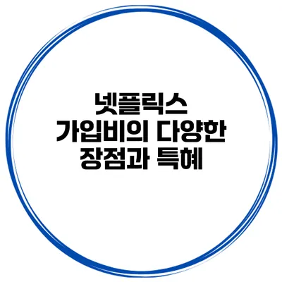 넷플릭스 가입비의 다양한 장점과 특혜