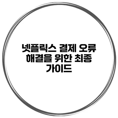 넷플릭스 결제 오류 해결을 위한 최종 가이드