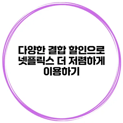 다양한 결합 할인으로 넷플릭스 더 저렴하게 이용하기