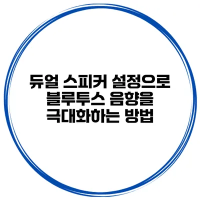 듀얼 스피커 설정으로 블루투스 음향을 극대화하는 방법