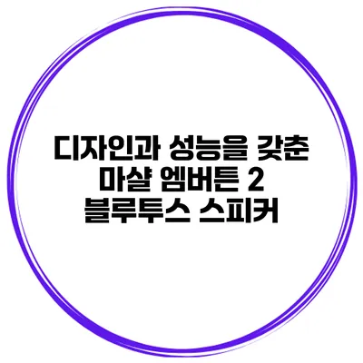 디자인과 성능을 갖춘 마샬 엠버튼 2 블루투스 스피커