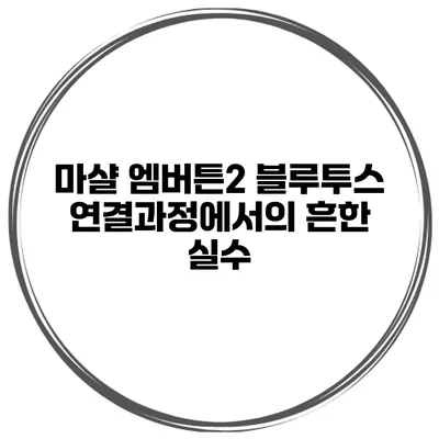 마샬 엠버튼2 블루투스 연결과정에서의 흔한 실수