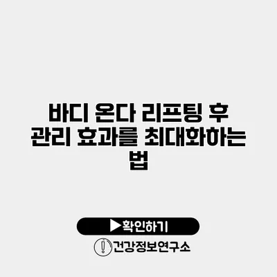 바디 온다 리프팅 후 관리 효과를 최대화하는 법