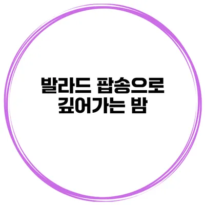 발라드 팝송으로 깊어가는 밤