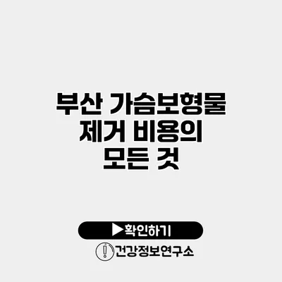 부산 가슴보형물 제거 비용의 모든 것