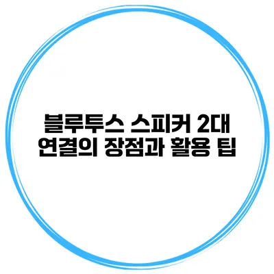 블루투스 스피커 2대 연결의 장점과 활용 팁