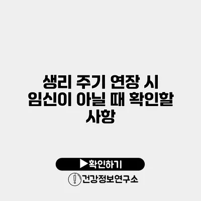 생리 주기 연장 시 임신이 아닐 때 확인할 사항