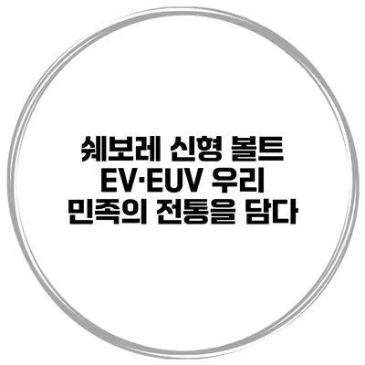 쉐보레 신형 볼트 EV·EUV 우리 민족의 전통을 담다
