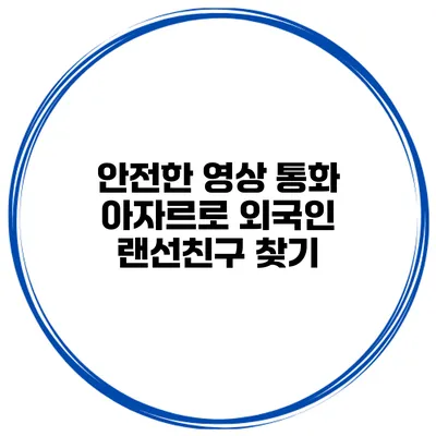안전한 영상 통화 아자르로 외국인 랜선친구 찾기