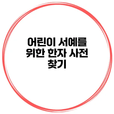 어린이 서예를 위한 한자 사전 찾기