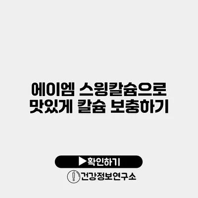 에이엠 스윙칼슘으로 맛있게 칼슘 보충하기