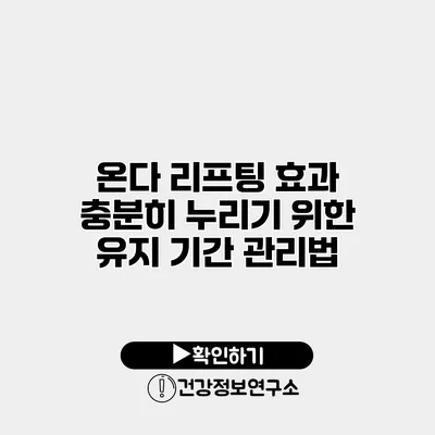 온다 리프팅 효과 충분히 누리기 위한 유지 기간 관리법